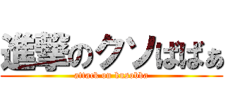 進撃のクソばばぁ (attack on kusobba)