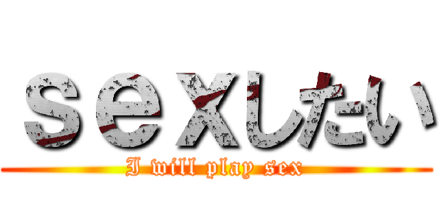 ｓｅｘしたい (I will play sex)