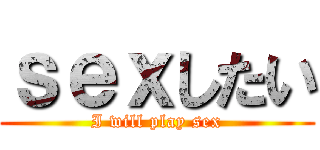 ｓｅｘしたい (I will play sex)