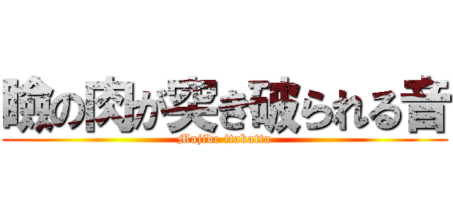 瞼の肉が突き破られる音 (Majide itakatta)