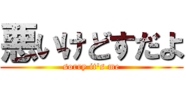 悪いけどすだよ (sorry it's me)