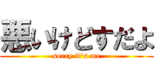 悪いけどすだよ (sorry it's me)