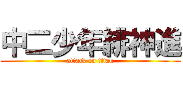 中二少年緋神進 (attack on titan)