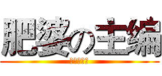 肥婆の主编 (苏奕华傻逼)