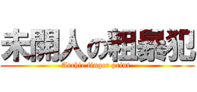 未開人の粗暴犯 (Archie finger print )