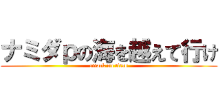 ナミダｐの海を越えて行け (attack on titan)