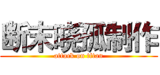 断末晓孤制作 (attack on titan)