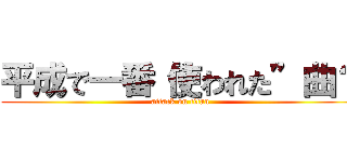 平成で一番“使われた”曲？ (attack on titan)