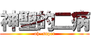 神聖的二病 (oh~super)