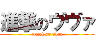 進撃のヴヴァ (attack on titan)