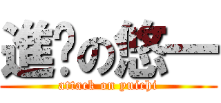 進擊の悠一 (attack on yuichi)