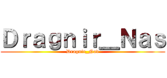 Ｄｒａｇｎｉｒ＿Ｎａｓ (Dragnir_Nad)