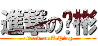 進撃の啊彬 (attack on A Ping)