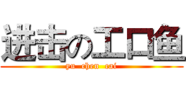 进击の工口鱼 (yu  chen  cai)