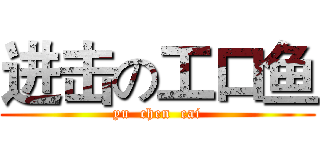 进击の工口鱼 (yu  chen  cai)