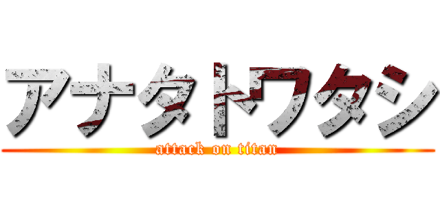 アナタトワタシ (attack on titan)