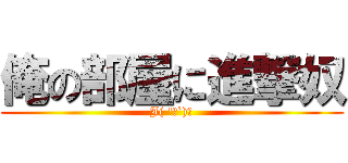 俺の部屋に進撃奴 (J( \'ｰ`)し)