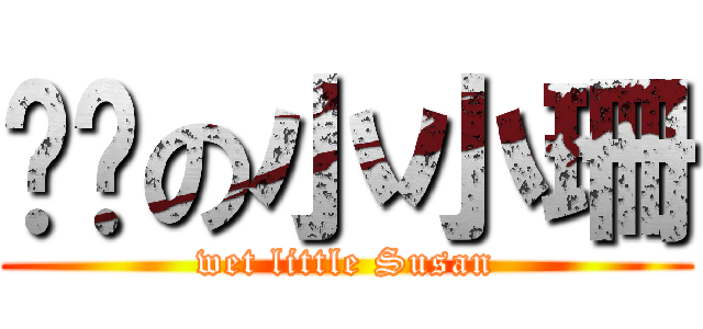 溼溼の小小珊 (wet little Susan)