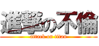 進撃の不倫 (attack on titan)