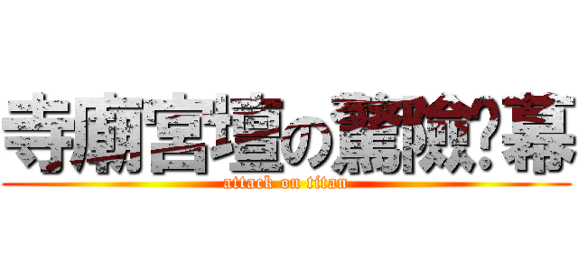 寺廟宮壇の驚險內幕 (attack on titan)