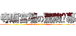寺廟宮壇の驚險內幕 (attack on titan)