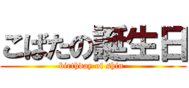 こばたの誕生日 (birthday of shin )