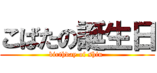 こばたの誕生日 (birthday of shin )