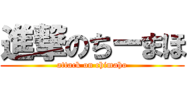 進撃のちーまほ (attack on chimaho)