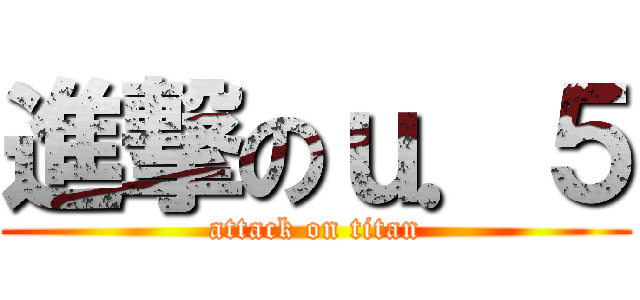 進撃のｕ．５ (attack on titan)