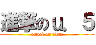 進撃のｕ．５ (attack on titan)