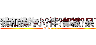 我和我的小伙伴们都被惊呆了 (attack on titan)