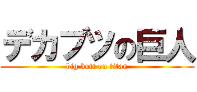 デカブツの巨人 (big butt on titan)
