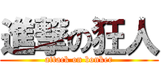 進撃の狂人 (attack on bonker)