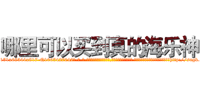 哪里可以买到真的海乐神 (哪里可以买到真的海乐神【电-话151x68344x817-Q1065427042元-吉-药-业】我们做的是长期生意,靠的是老客户长期支持 哪里可以买到真的海乐神在发表了一篇http://sngk.net/agbCLX

参考消息网我们做的是长期生意,靠的是老客户长期支持也许我们早该意识到，就连鲍勃·霍斯金斯（金球奖戏剧类电影男主角 
)