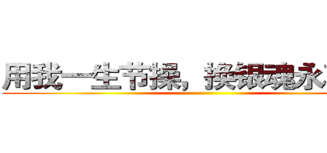 用我一生节操，换银魂永不完结 ()