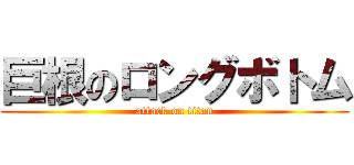 巨根のロングボトム (attack on titan)