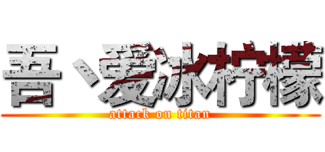 吾丶爱冰柠檬 (attack on titan)