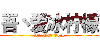吾丶爱冰柠檬 (attack on titan)