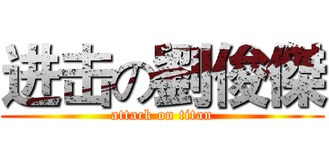 进击の劉俊傑 (attack on titan)