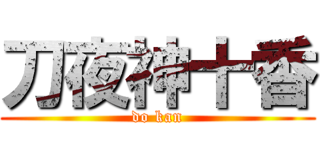 刀夜神十香 (do kan)