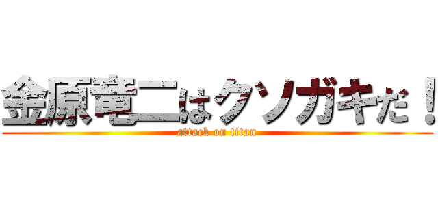 金原竜二はクソガキだ！ (attack on titan)