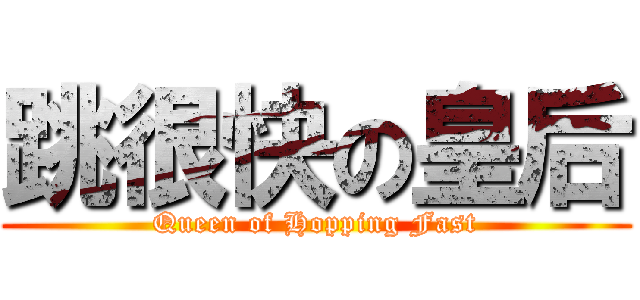 跳很快の皇后 (Queen of Hopping Fast)