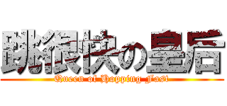 跳很快の皇后 (Queen of Hopping Fast)