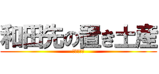 和田先の置き土産 (１年前から)