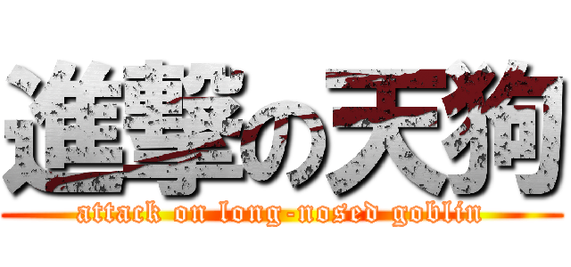 進撃の天狗 (attack on long-nosed goblin)