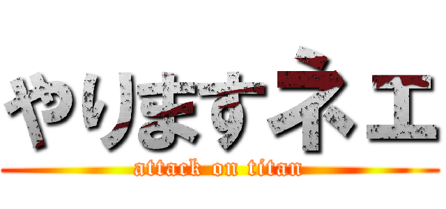 やりますネェ (attack on titan)