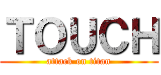 ＴＯＵＣＨ (attack on titan)