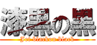 漆黒の黒 (Jet blackon black)