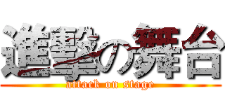 進擊の舞台 (attack on stage)
