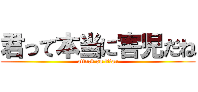 君って本当に害児だね (attack on titan)